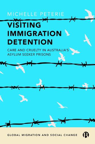 Visiting Immigration Detention: Care and Cruelty in Australia�s Asylum Seeker Prisons (Global Migration and Social Change)