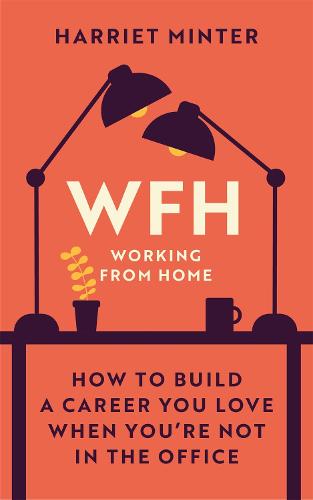 WFH (Working From Home): How to build a career you love when you’re not in the office