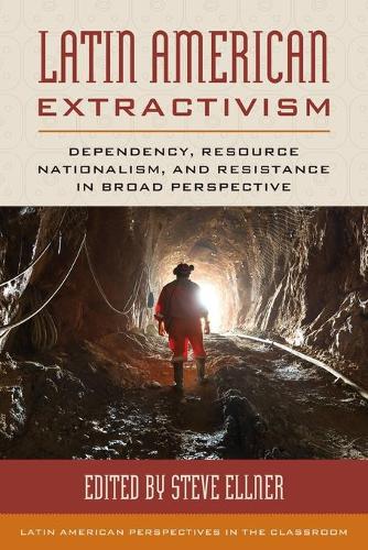 Latin American Extractivism: Dependency, Resource Nationalism, and Resistance in Broad Perspective (Latin American Perspectives in the Classroom)