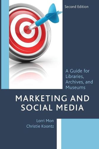 Marketing and Social Media: A Guide for Libraries, Archives, and Museums, Second Edition