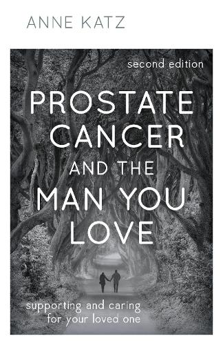 Prostate Cancer and the Man You Love: Supporting and Caring for Your Loved One: Supporting and Caring for Your Loved One, Second Edition