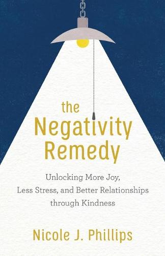 Negativity Remedy: Unlocking More Joy, Less Stress, and Better Relationships Through Kindness