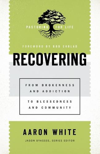 Recovering: From Brokenness and Addiction to Blessedness and Community (Pastoring for Life: Theological Wisdom for Ministering Well)