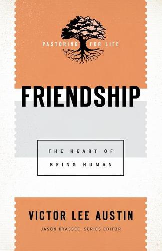 Friendship: The Heart of Being Human (Pastoring for Life: Theological Wisdom for Ministering Well)