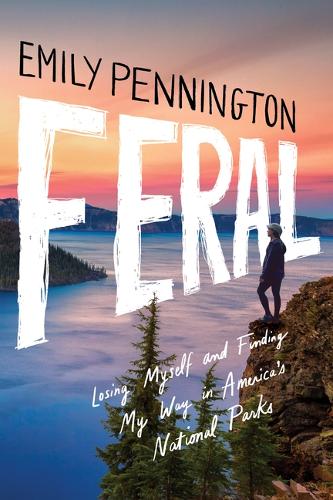 Feral: Losing Myself and Finding My Way in America�s National Parks