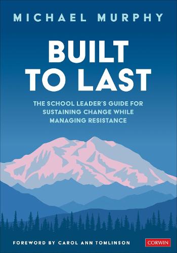 Built to Last: The School Leader's Guide for Sustaining Change While Managing Resistance