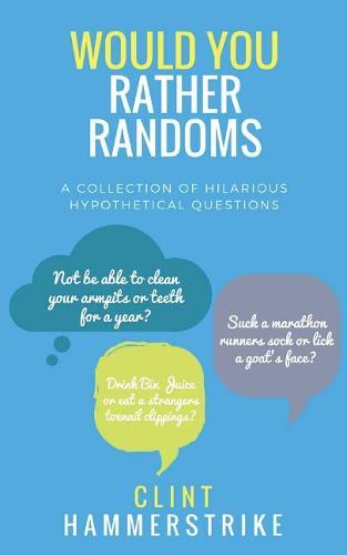 Would You Rather Randoms: A collection of hilarious hypothetical questions (Clint Hammerstrike asks)