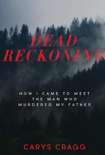 Dead Reckoning How I Came to Meet the Man Who Murdered My Father