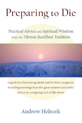 Preparing to Die: Practical Advice and Spiritual Wisdom from the Tibetan Buddhist Tradition