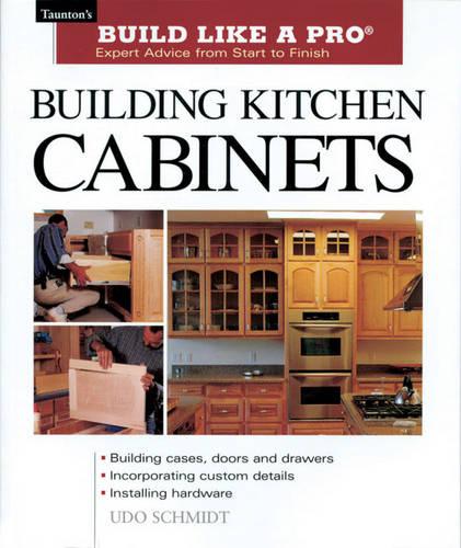 Building Kitchen Cabinets (Build Like a Pro) (Build Like a Pro - Expert Advice from Start to Finish)