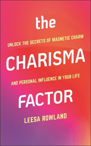 Charisma Factor, The: Unlock the Secrets of Magnetic Charm and Personal Influence in Your Life