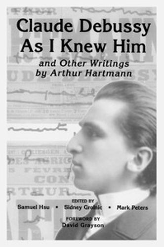 'Claude Debussy As I Knew Him' and Other Writings of Arthur Hartmann (Eastman Studies in Music)
