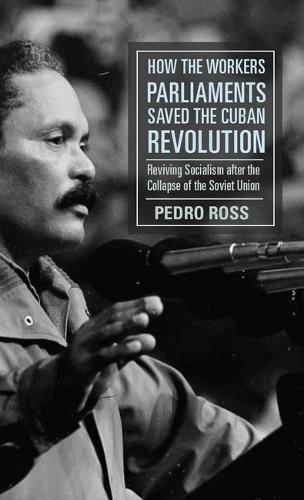 How the Workers' Parliaments Saved the Cuban Revolution: Reviving Socialism After the Collapse of the Soviet Union