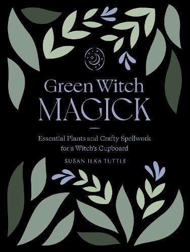 Green Witch Magick: Essential Plants and Crafty Spellwork for a Witch�s Cupboard