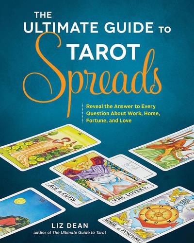 The Ultimate Guide to Tarot Spreads: Reveal the Answer to Every Question About Work, Home, Fortune, and Love: 2