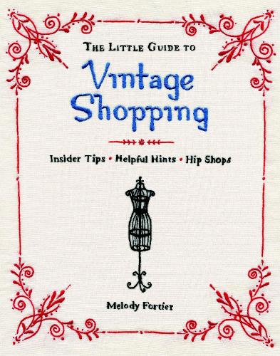 The Little Guide to Vintage Shopping: Insider Tips, Helpful Hints, Hip Shops: How to Buy, Fix, and Keep Secondhand Clothing