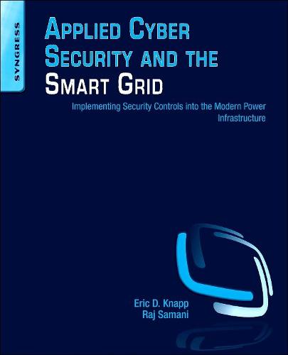 Applied Cyber Security and the Smart Grid: Implementing Security Controls into the Modern Power Infrastructure