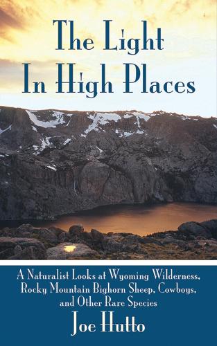 The Light in High Places: A Naturalist Looks at Wyoming Wilderness, Rocky Mountain Bighorn Sheep, Cowboys, and Other Rare Species