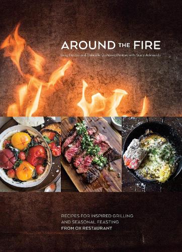 Around the Fire: Recipes for Inspired Grilling and Seasonal Feasting from Ox Restaurant