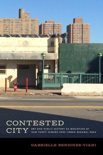 Contested City: Art and Public History as Mediation at New York's Seward Park Urban Renewal Area (Humanities and Public Life)