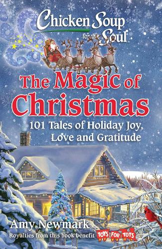 Chicken Soup for the Soul: The Magic of Christmas: 101 Tales of Holiday Joy, Love, and Gratitude