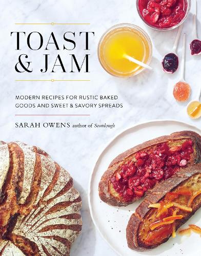 Toast and Jam: Modern Pairings for Rustic Baked Goods and Sweet and Savory Spreads