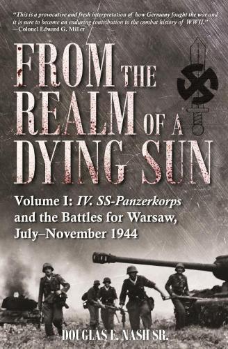 Within the Realm of a Dying Sun: IV SS Panzer Corps: From Warsaw to Vienna, 1944-45: IV. SS-Panzerkorps and the Battles for Warsaw, July�November 1944 (Volume 1)