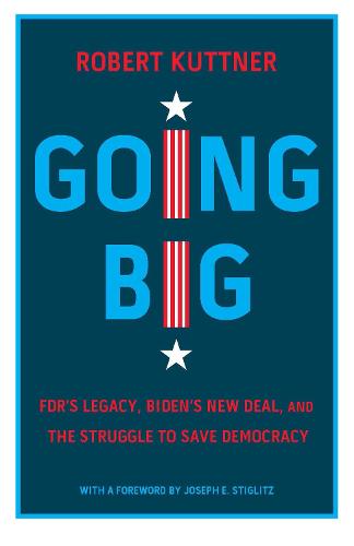 Going Big: FDR�s Legacy, Biden�s New Deal, and the Struggle to Save Democracy
