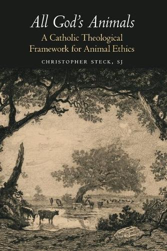 All God's Animals: A Catholic Theological Framework for Animal Ethics (Moral Traditions series)