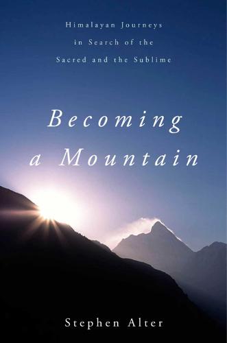 Becoming a Mountain: Himalayan Journeys in Search of the Sacred and the Sublime