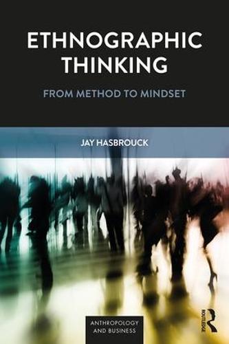 Ethnographic Thinking: From Method to Mindset (Anthropology & Business)