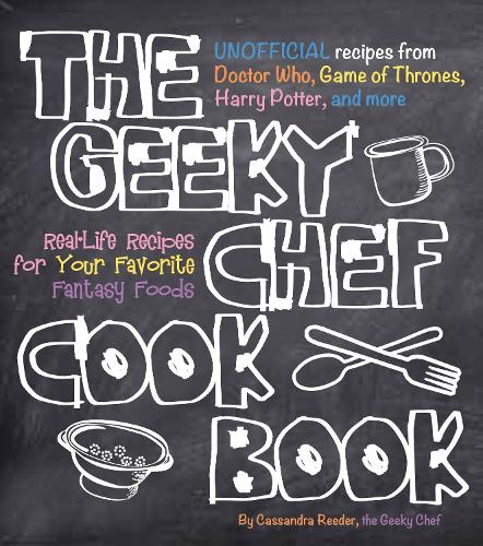 The Geeky Chef Cookbook: Real-Life Recipes for Your Favorite Fantasy Foods - Unofficial Recipes from Doctor Who, Games of Thrones, Harry Potter, and more