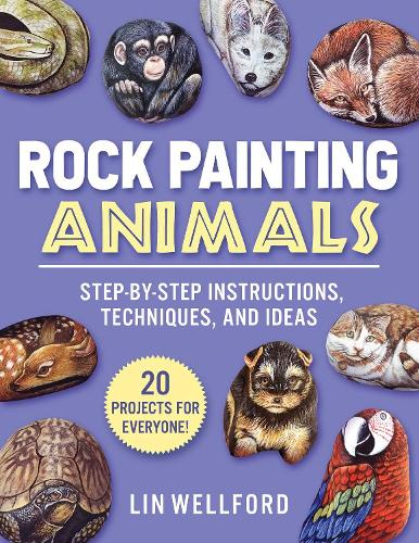 Rock Painting Animals: Step-by-Step Instructions, Techniques, and Ideas?20 Projects for Everyone!