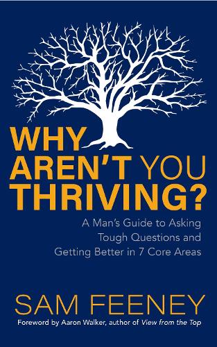 Why Aren�t You Thriving?: A Man�s Guide to Asking Tough Questions and Getting Better in 7 Core Areas