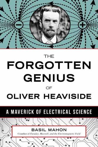 Forgotten Genius of Oliver Heaviside: A Maverick of Electrical Science