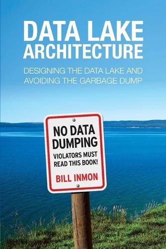 Data Lake Architecture: Designing the Data Lake and Avoiding the Garbage Dump