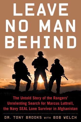 Leave No Man Behind: The Untold Story of the Rangers� Unrelenting Search for Marcus Luttrell, the Navy SEAL Lone Survivor in Afghanistan
