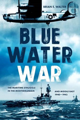Blue Water War: The Maritime Struggle in the Mediterranean and Middle East, 1940�1945