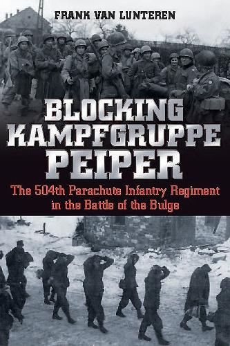 Blocking Kampfgruppe Pieper: The 504th Parachute Infantry Regiment in the Battle of the Bulge