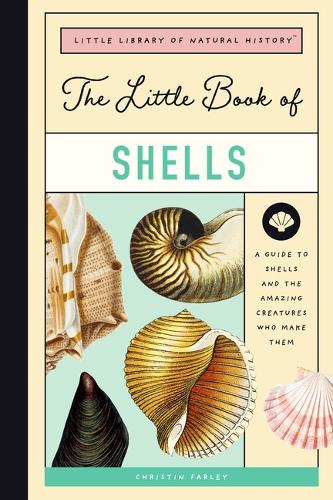 The Little Book of Shells: A Guide to Shells and the Amazing Creatures Who Make Them: 5 (Little Library of Natural History)