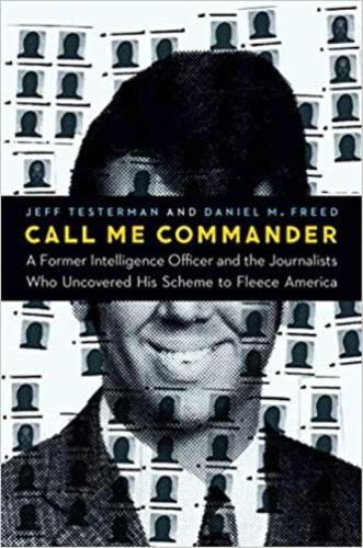 Call Me Commander: A Former Intelligence Officer and the Journalists Who Uncovered His Scheme to Fleece America