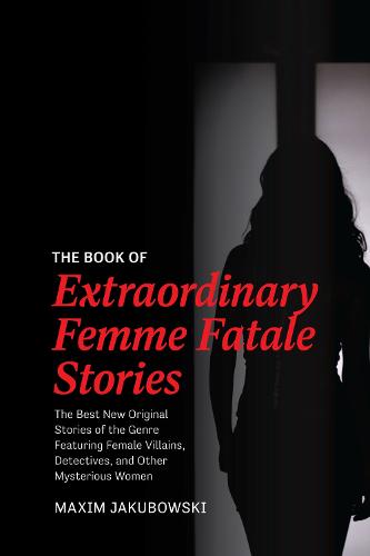 The Book of Extraordinary Femme Fatale Stories: The Best New Original Stories of the Genre Featuring Female Villains, Detectives, and Other Mysterious ... (The Series of Extraordinary Mystery Stories)