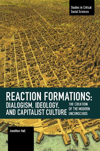 Reaction Formation: Dialogism, Ideology, and Capitalist Culture: The Creation of the Modern Unconscious (Studies in Critical Social Sciences)