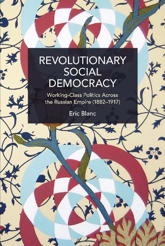 Revolutionary Social Democracy: Working-Class Politics Across the Russian Empire (1882-1917) (Historical Materialism)