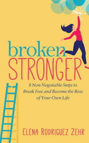 Broken Stronger: 8 Non-Negotiable Steps to Break Free and Become the Boss of Your Own Life