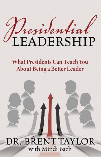 Presidential Leadership: What Presidents Can Teach You About Being a Better Leader