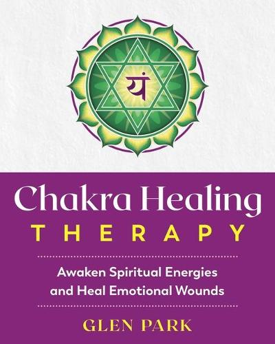 Chakra Healing Therapy: Awaken Spiritual Energies and Heal Emotional Wounds