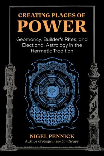 Creating Places of Power: Geomancy, Builders' Rites, and Electional Astrology in the Hermetic Tradition