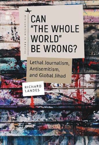 Can �The Whole World� Be Wrong?: Lethal Journalism, Antisemitism, and Global Jihad (Antisemitism in America)