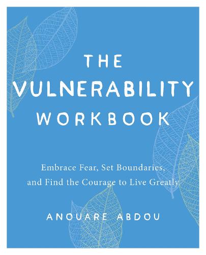 Vulnerability Workbook, The: Embrace Fear, Set Boundaries, and Find the Courage to Live Greatly